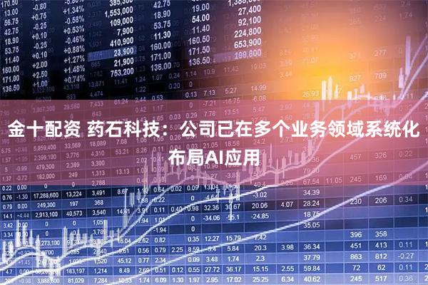 金十配资 药石科技：公司已在多个业务领域系统化布局AI应用
