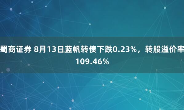蜀商证券 8月13日蓝帆转债下跌0.23%，转股溢价率109.46%