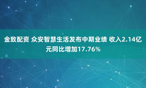 金致配资 众安智慧生活发布中期业绩 收入2.14亿元同比增加17.76%