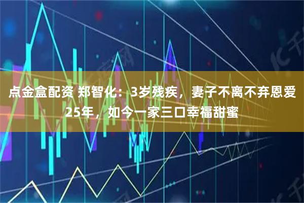 点金盒配资 郑智化：3岁残疾，妻子不离不弃恩爱25年，如今一家三口幸福甜蜜