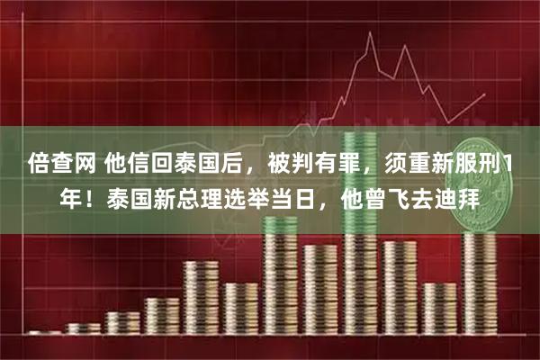 倍查网 他信回泰国后,被判有罪,须重新服刑1年!泰国新总理选举当日,他曾飞去迪拜