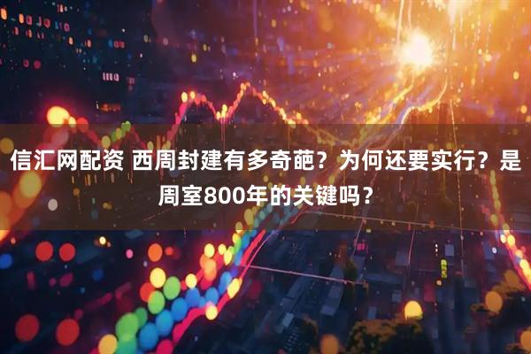 信汇网配资 西周封建有多奇葩?为何还要实行?是周室800年的关键吗?