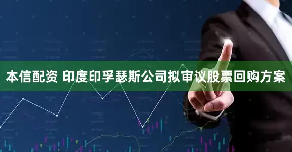 本信配资 印度印孚瑟斯公司拟审议股票回购方案