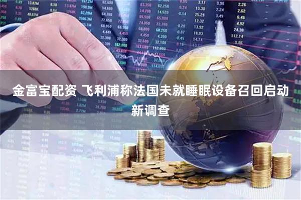 金富宝配资 飞利浦称法国未就睡眠设备召回启动新调查